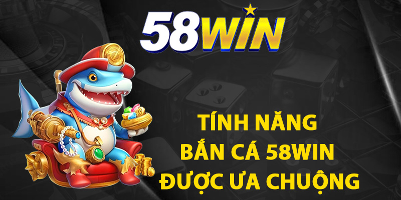 Tính năng bắn cá 58WIN được ưa chuộng